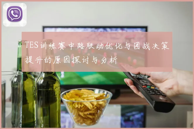 TES训练赛中路联动优化与团战决策提升的原因探讨与分析
