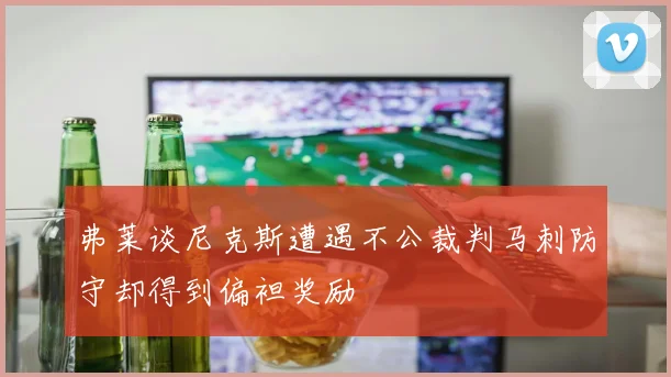 弗莱谈尼克斯遭遇不公裁判马刺防守却得到偏袒奖励