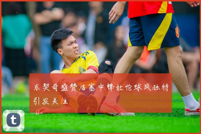 东契奇盛赞活塞中锋杜伦球风独特引发关注