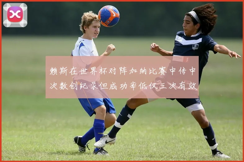 赖斯在世界杯对阵加纳比赛中传中次数创纪录但成功率低仅三次有效